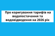 Про коригування тарифів на централізоване водопостачання та централізоване водовідведення на 2026 рік